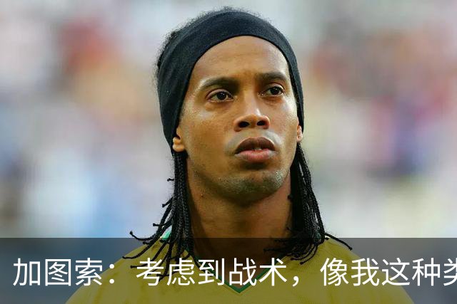 加图索：考虑到战术，像我这种类型的球员恐怕很难在我的球队立足
